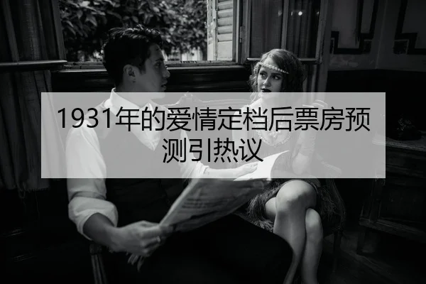 1931年的爱情定档后票房预测引热议